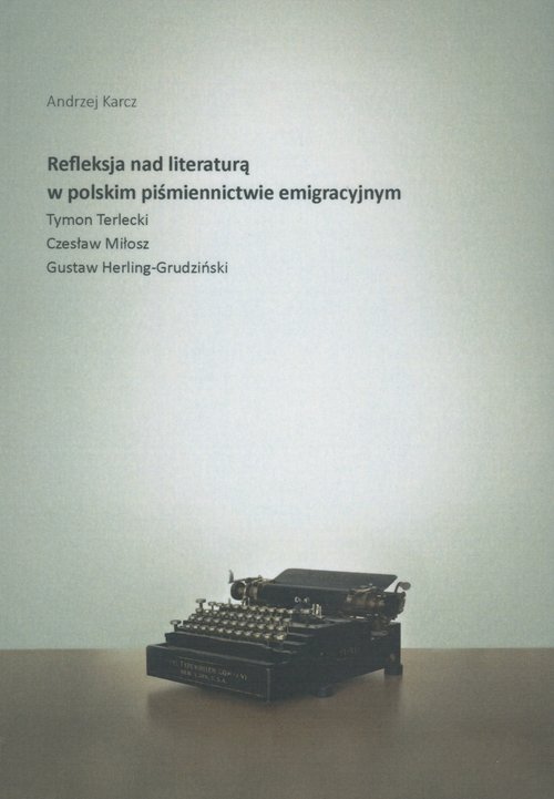 Image of Refleksja nad literaturą w polskim piśmiennictwie emigracyjnym Tymon Terlecki, Czesław Miłosz, Gustaw Herling-Grudziński