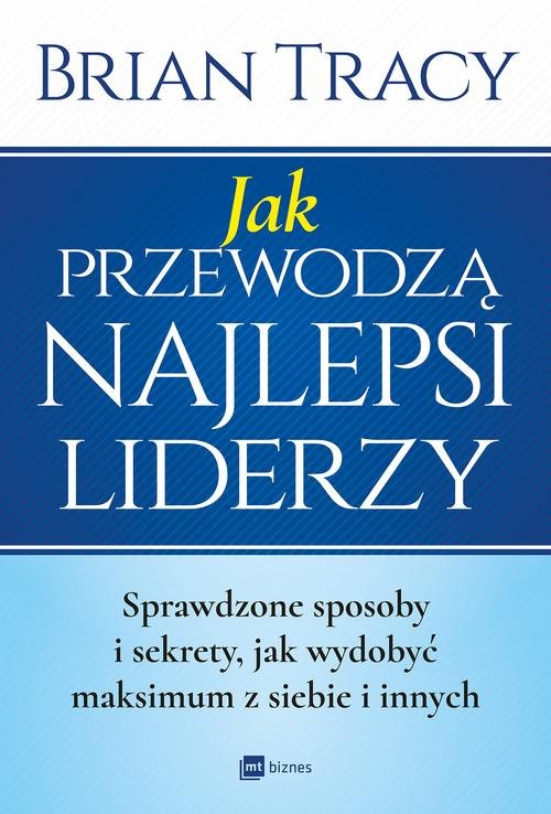 Image of Jak przewodzą najlepsi liderzy Sprawdzone sposoby i sekrety, jak wydobyć maksimum z siebie i innych