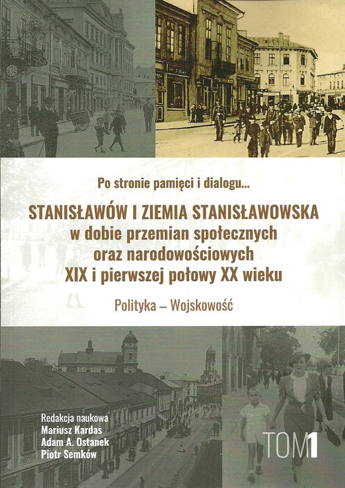 Image of Stanisławów i ziemia stanisławowska w dobie w dobie przemian społecznych oraz narodowościowych XIX i pierwszej połowy XX wieku tom 1 Polityka - Wojskowość