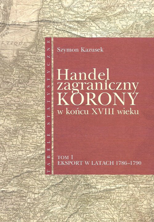 Image of Handel zagraniczny Korony w końcu XVIII wieku Tabele statystyczne tom 1 Eksport w latach 1786-1790