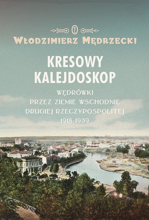 Image of Kresowy kalejdoskop Wędrówki przez Ziemie Wschodnie Drugiej Rzeczypospolitej 1918-1939
