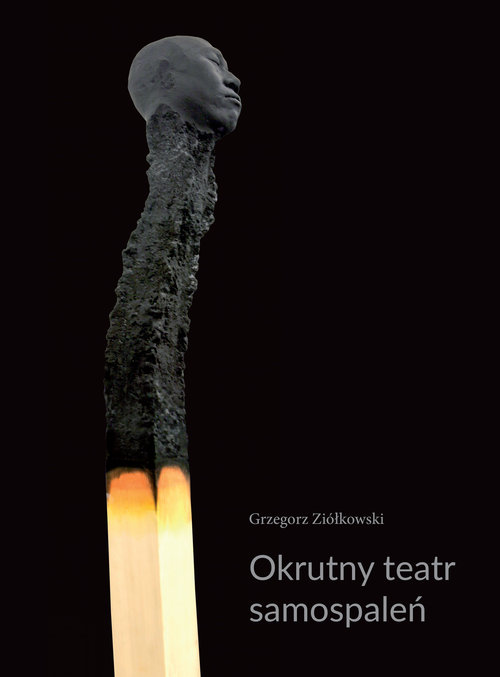 Image of Okrutny teatr samospaleń Protesty samobójcze w ogniu i ich echa w kulturze współczesnej