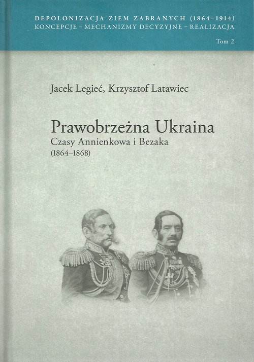 Image of Prawobrzeżna Ukraina Czasy Annienkowa i Bezaka (1864-1868) Depolonizacja Ziem Zabranych (1964-1914) Koncepcje – Mechanizmy decyzyjne – Realizacja tom 2
