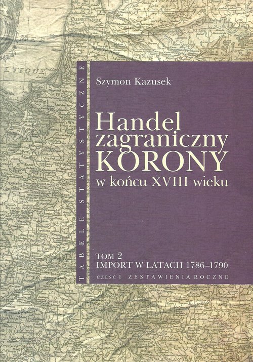 Image of Handel zagraniczny Korony w końcu XVIII w Tom 2 Import w latach 1786-1790 cz. 1 Zestawienia roczne