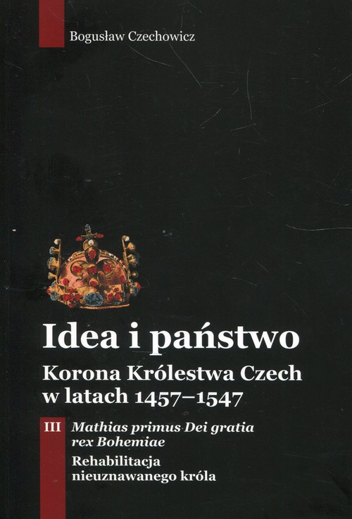 Image of Idea i państwo Korona Królestwa Czech w latach 1457-1547 Tom 3