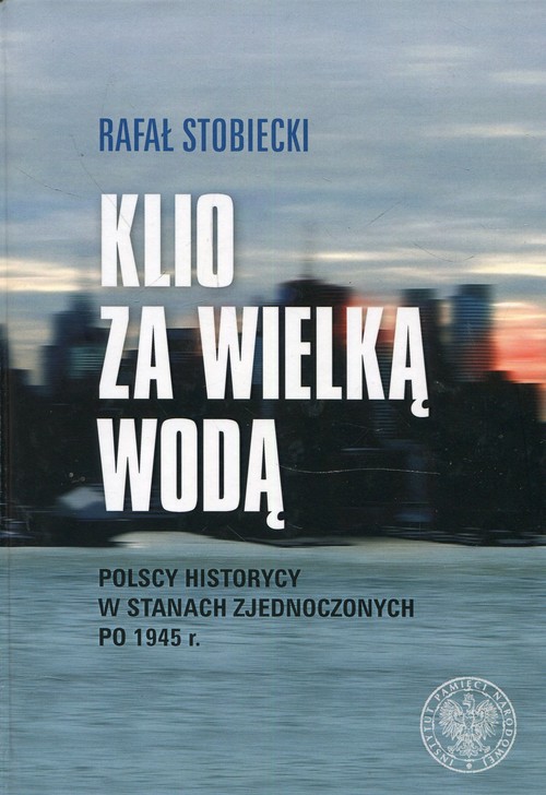 Image of Klio za Wielką Wodą Polscy historycy w Stanach Zjednoczonych po 1945 r.
