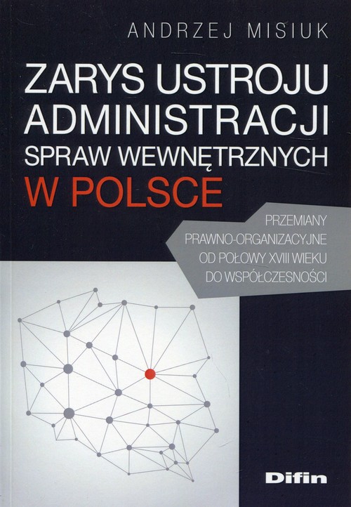 Image of Zarys ustroju administracji spraw wewnętrznych w Polsce Przemiany prawno-organizacyjne od połowy XVIII wieku do współczesności