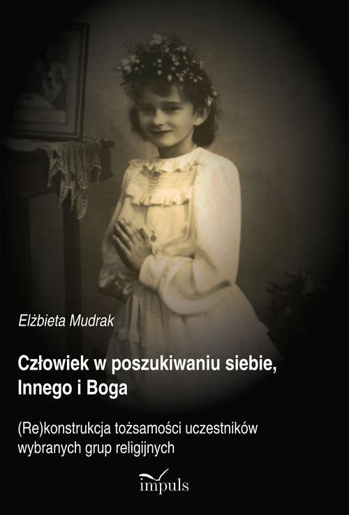 Image of Człowiek w poszukiwaniu siebie, Innego i Boga (Re)konstrukcja tożsamości uczestników wybranych grup religijnych
