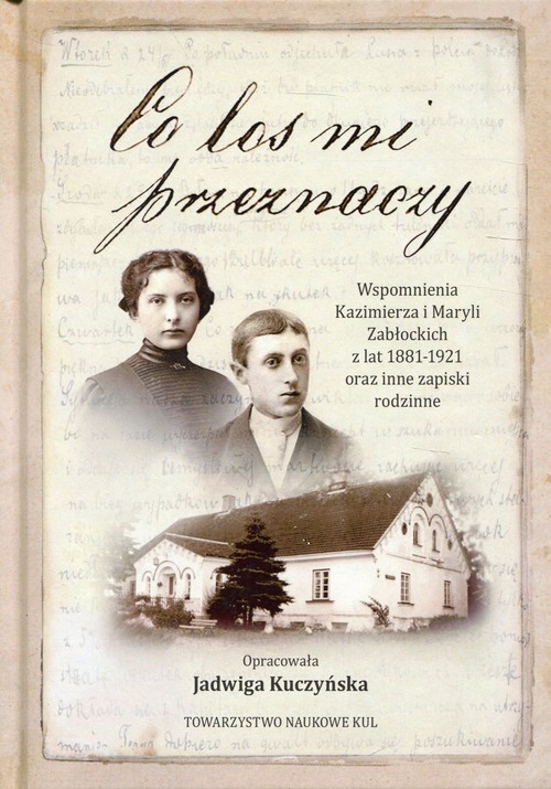 Image of Co los mi przeznaczy Wspomnienia Kazimierza i Maryli Zabłockich z lat 1881-1921 oraz inne zapiski rodzinne
