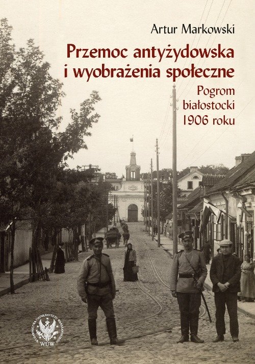 Image of Przemoc antyżydowska i wyobrażenia społeczne. Pogrom białostocki 1906 r.