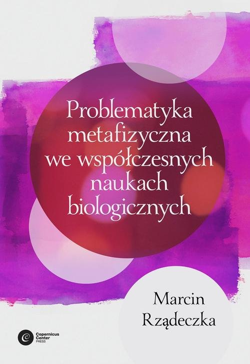 Image of Problematyka metafizyczna we współczesnych naukach biologicznych Zarys wybranych problemów i zagadnień