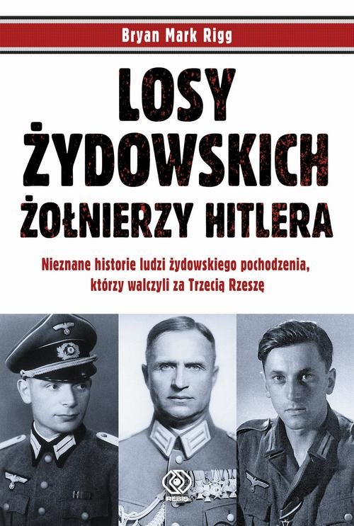 Image of Losy żydowskich żołnierzy Hitlera Nieznane historie ludzi zydowskiego pochodzenia, którzy walczyli za Trzecią Rzeszę