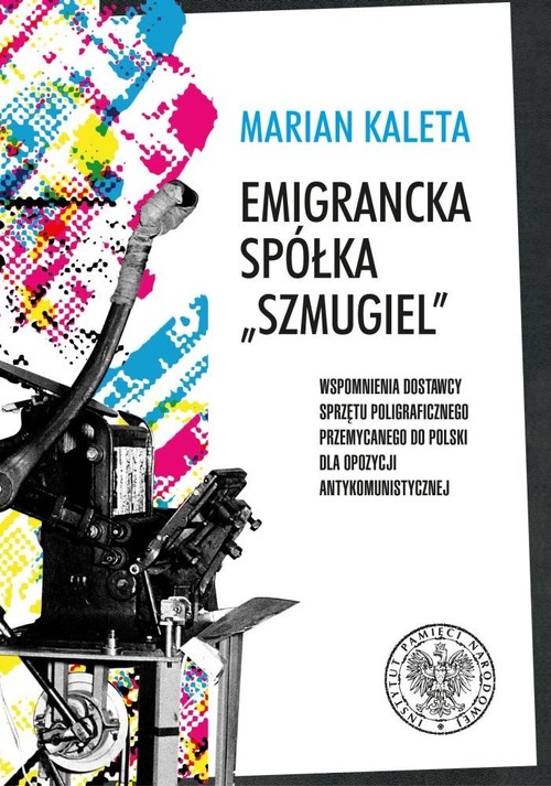 Image of Emigrancka spółka Szmugiel Wspomnienia dostawcy sprzętu poligraficznego przemycanego do Polski dla opozycji antykomunistycznej w latach 1978–1989