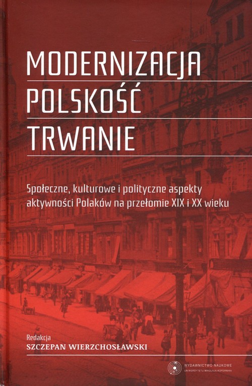 Image of Modernizacja Polskość Trwanie Społeczne, kulturowe i polityczne aspekty aktywności Polaków na przełomie XIX i XX wieku