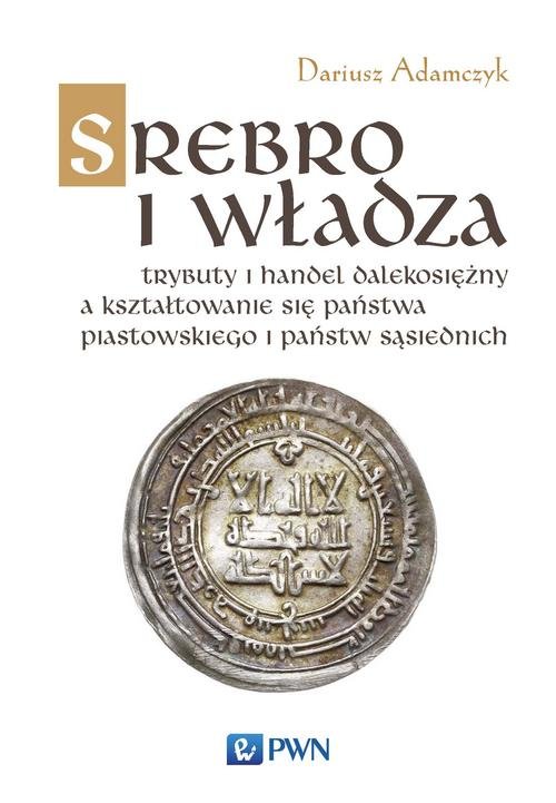 Image of Srebro i władza Trybuty i handel dalekosiężny a kształtowanie się państwa piastowskiego i państw sąsiednich