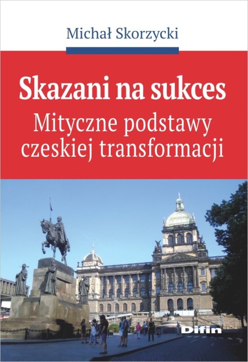 Image of Skazani na sukces Mityczne podstawy czeskiej transformacji