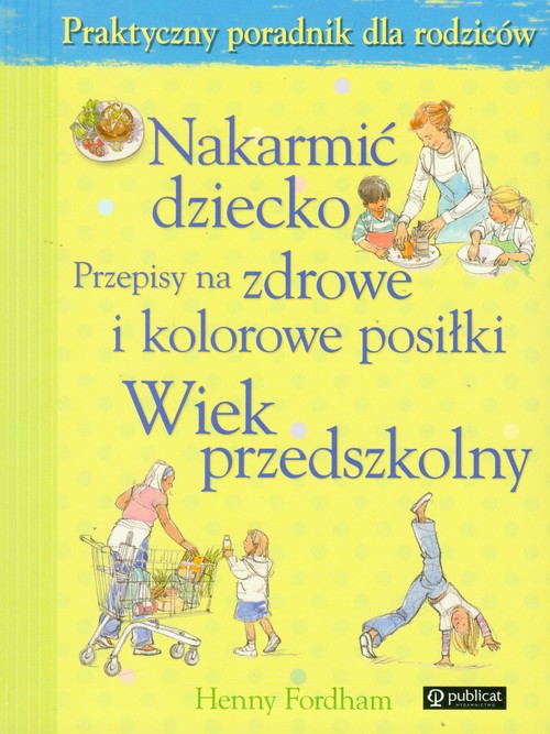 Image of Nakarmić dziecko Przepisy na zdrowe i kolorowe posiłki Wiek przedszkolny