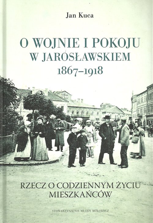 Image of O wojnie i pokoju w Jarosławskiem 1867-1918 Rzecz o codziennym życiu mieszkańców