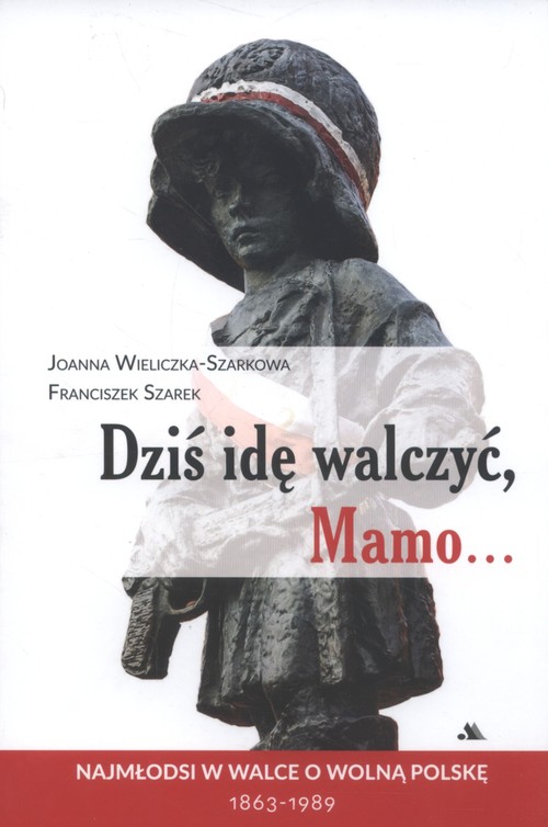 Image of Dziś idę walczyć Mamo Najmłodsi w walce o wolnąPolskę 1863-1989