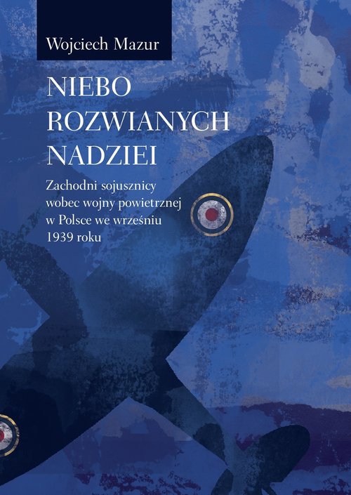 Image of Niebo rozwianych nadziei Zachodni sojusznicy wobec wojny powietrznej we wrześniu 1939 roku