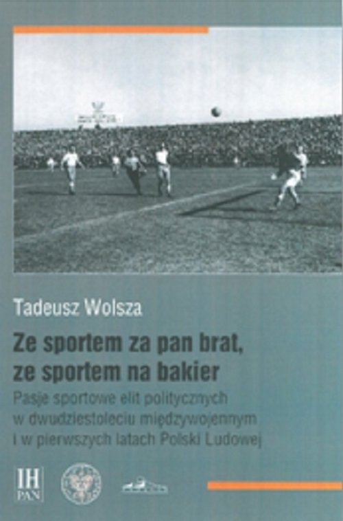 Image of Ze sportem za pan brat, ze sportem na bakier Pasje sportowe elit politycznych w dwudziestoleciu międzywojennym i w pierwszych latach Polski Ludowej