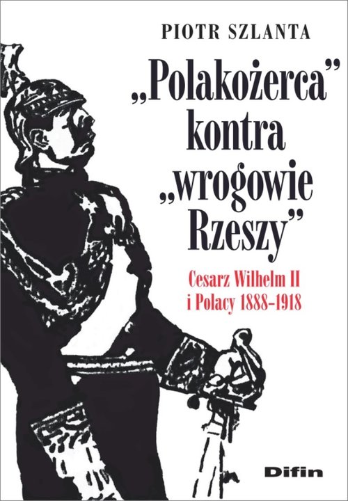 Image of Polakożerca kontra wrogowie Rzeszy Cesarz Wilhelm II i Polacy 1888-1918