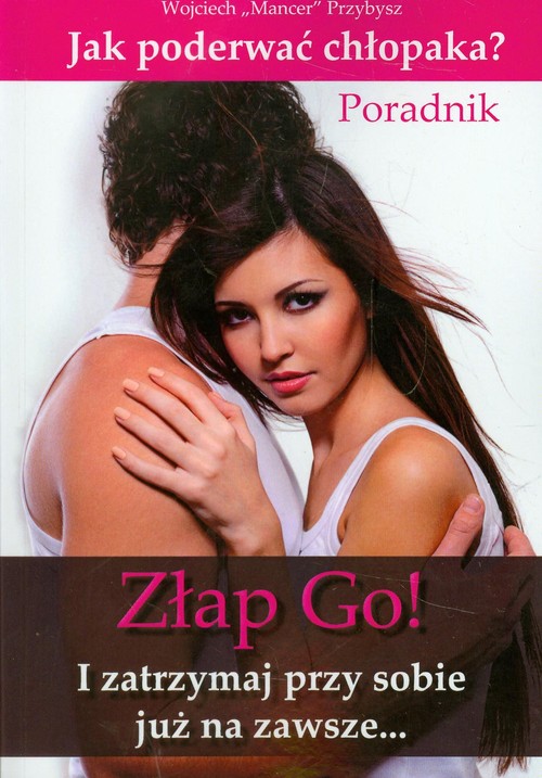 Image of Złap go! I zatrzymaj przy sobie już na zawsze Jak poderwać chłopaka