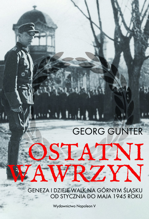 Image of Ostatni wawrzyn Geneza i dzieje walk na Górnym Śląsku od stycznia do maja 1945 roku