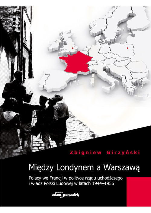 Image of Między Londynem a Warszawą Polacy we Francji w polityce rządu uchodźczego i władz Polski Ludowej w latach 1944-1956