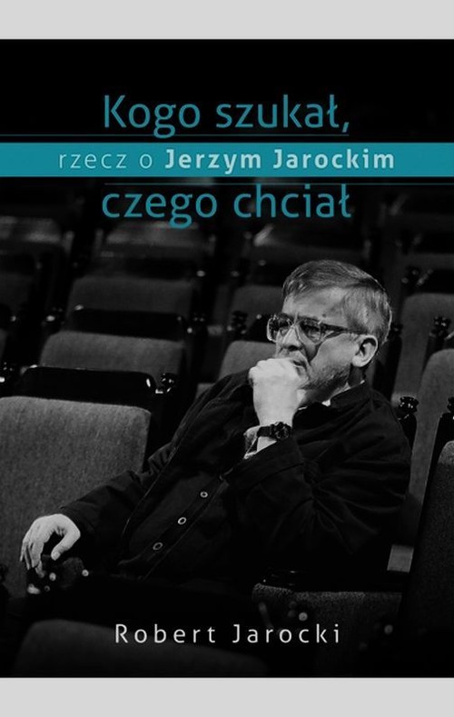 Image of Kogo szukał, czego chciał, rzecz o Jerzym Jarockim