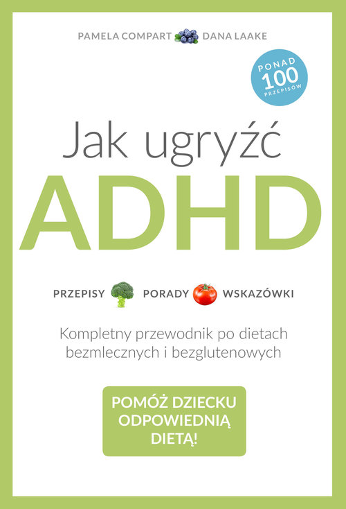 Image of Jak ugryźć ADHD. Przepisy. Porady. Wskazówki. Kompletny przewodnik po dietach bezmlecznych i bezglutenowych