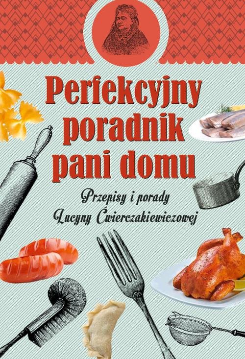 Image of Perfekcyjny poradnik pani domu. Przepisy i porady Lucyny Ćwierczakiewiczowej