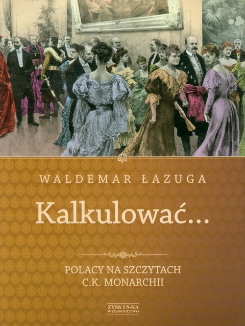 Image of Kalkulować. Polacy na szczytach c.k.monarchii