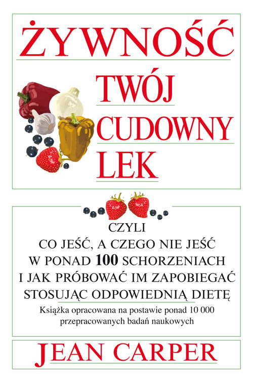 Image of Żywność twój cudowny lek czyli co jeść a czego nie jeść w ponad 100 schorzeniach i jak próbować im zapobiegać stosując odpowiednią dietę