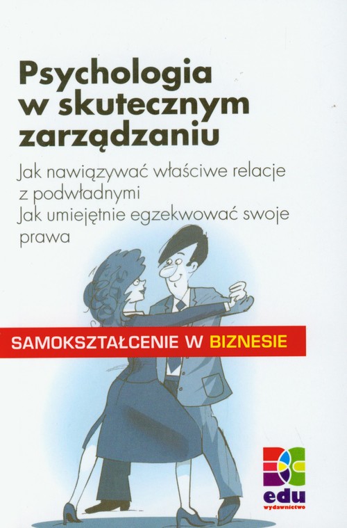 Image of Psychologia w skutecznym zarządzniu Jak nawiązać właściwe relacje z podwładnymi
