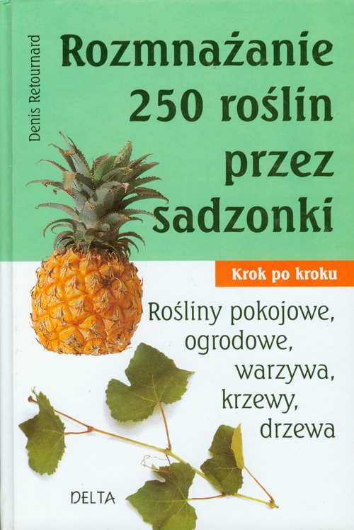 Image of Rozmnażanie 250 roślin przez sadzonki Krok po kroku. Rośłiny pokojowe, ogrodowe, warzywa, krzewy, drzewa.