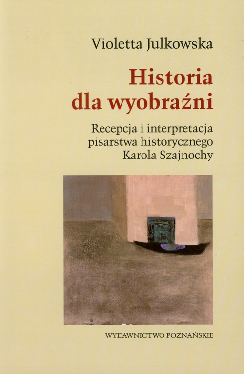 Image of Historia dla wyobraźni Recepcja i interpretacja pisarstwa historycznego Karola Szajnochy