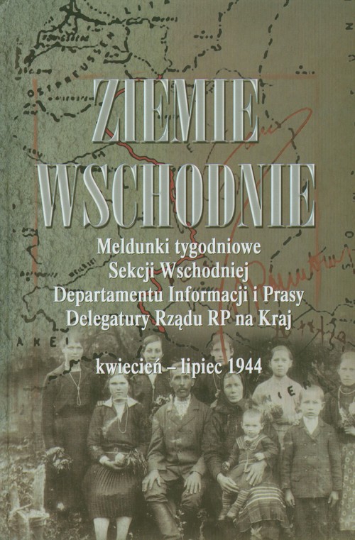 Image of Ziemie Wschodnie Meldunki tygodniowe Sekcji Wschodniej Departamentu Informacji i Prasy Delegatury Rządu RP na Kraj kwiecień - lipiec 1944