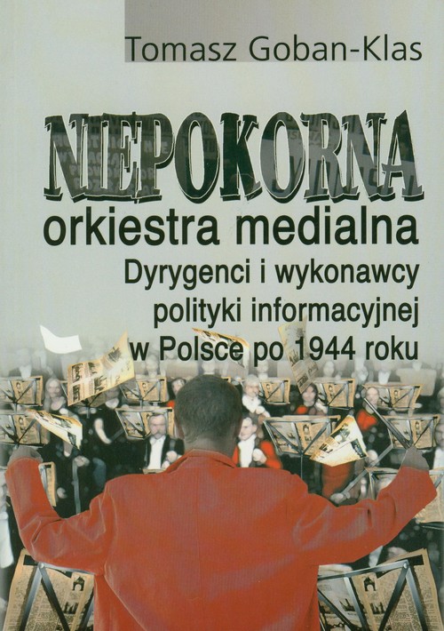 Image of Niepokorna orkiestra medialna Dyrygenci i wykonawcy polityki informacyjnej w Polsce po 1944 roku