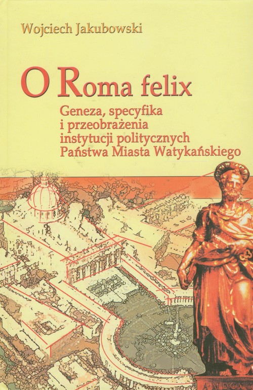 Image of O Roma Felix Geneza, specyfika i przeobrażenia instytucji politycznych państwa miasta watykańskiego