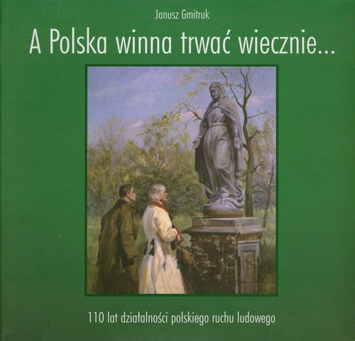 Image of A Polska winna trwać wiecznie… 110 lat działalności polskiego ruchu ludowego