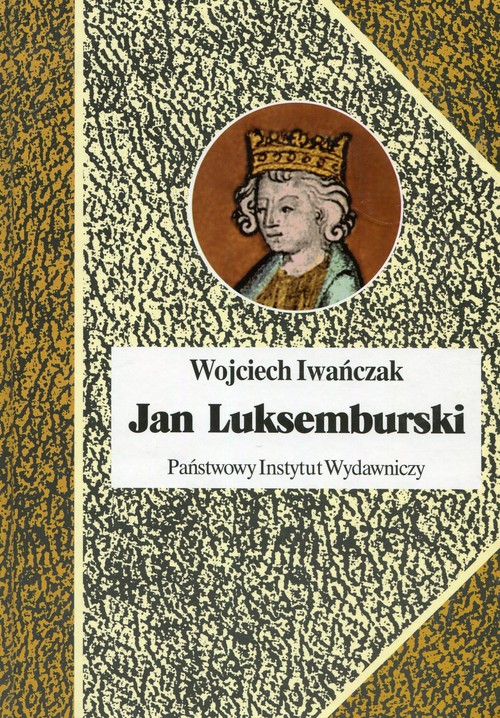 Image of Jan Luksemburski Dzieje burzliwego żywota i bohaterskiej śmierci króla Czech i hrabiego Luksemburga w 21 odsłonach