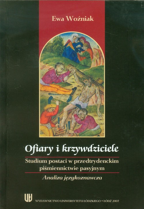 Image of Ofiary i krzywdziciele Studium postaci w przedtrydenckim piśmiennictwie pasyjnym. Analiza językoznawcza.