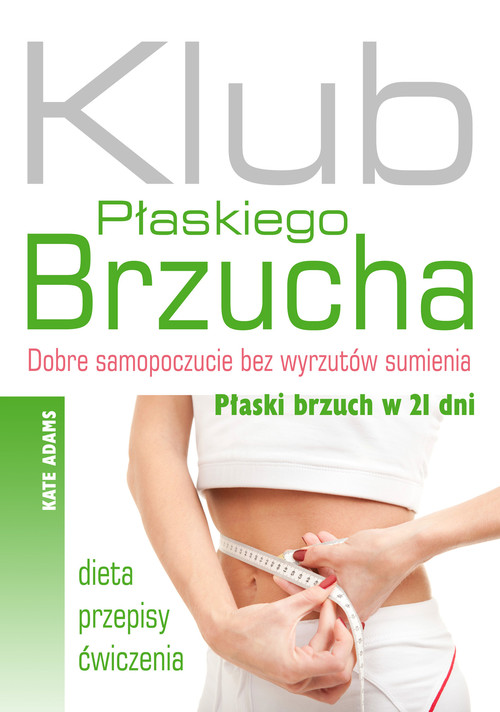Image of Klub Płaskiego Brzucha Dobre samopoczucie bez wyrzutów sumienia. Płaski brzuch w 21 dni. Dieta, przepisy, ćwiczenia.