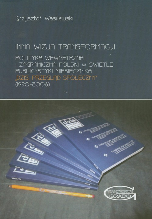 Image of Inna wizja transformacji Polityka wewnętrzna i zagraniczna Polski w świetle publicystyki miesięcznika "Dziś. Przegląd społeczny" (1990-20008)