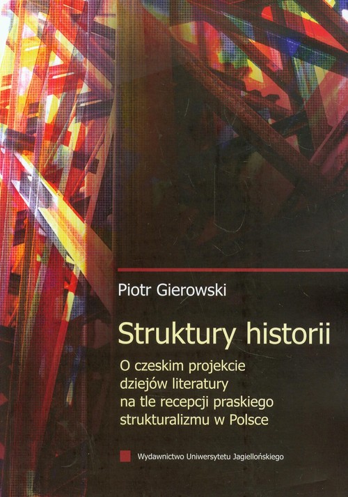 Image of Struktury historii O czeskim projekcie dziejów literatury na tle recepcji praskiego strukturalizmu w Polsce