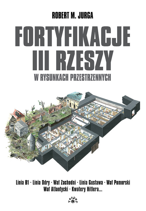 Image of Fortyfikacje III Rzeszy w rysunkach przestrzennych Linia B1 - Linia Odry - Wał Zachodni - Linia Gustawa - Wał Pomorski - Wał Atlantycki - Kwatery Hitlera