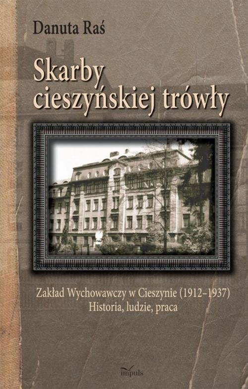 Image of Skarby cieszyńskiej trówły Zakład Wychowawczy w Cieszynie (1912–1937) Historia, ludzie, praca