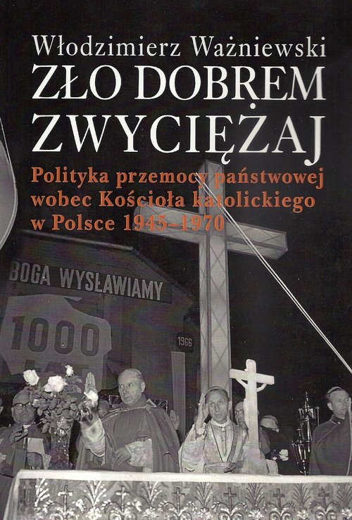 Image of Zło dobrem zwyciężaj Polityka przemocy państwowej wobec Kościoła katolickiego w Polsce 1945-1970