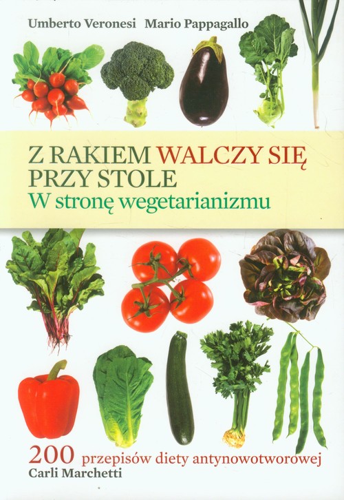 Image of Z rakiem walczy się przy stole W stronę wegetarianizmu. 200 przepisów diety antynowotworowej Carli Marchetti